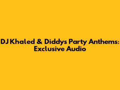 DJ Khaled & Diddy's Party Anthems: Exclusive Audio
