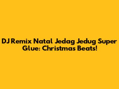 DJ Remix Natal Jedag Jedug Super Glue: Christmas Beats!