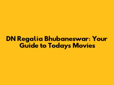 DN Regalia Bhubaneswar: Your Guide to Today's Movies