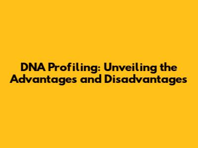DNA Profiling: Unveiling the Advantages and Disadvantages