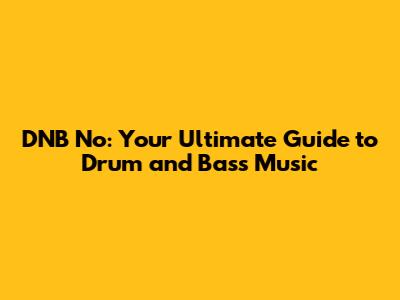 DNB No: Your Ultimate Guide to Drum and Bass Music