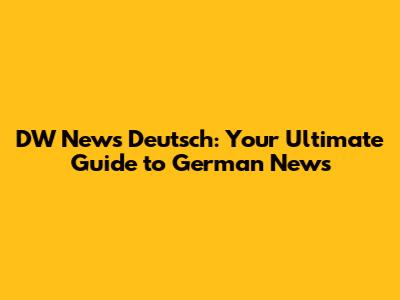 DW News Deutsch: Your Ultimate Guide to German News