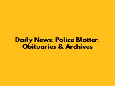 Daily News: Police Blotter, Obituaries & Archives