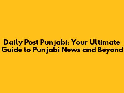 Daily Post Punjabi: Your Ultimate Guide to Punjabi News and Beyond