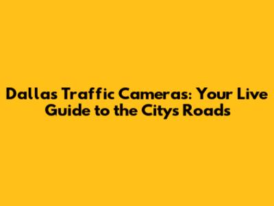 Dallas Traffic Cameras: Your Live Guide to the City's Roads