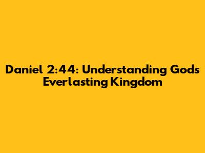 Daniel 2:44: Understanding God's Everlasting Kingdom