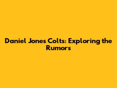 Daniel Jones Colts: Exploring the Rumors
