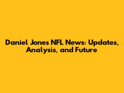 Daniel Jones NFL News: Updates, Analysis, and Future