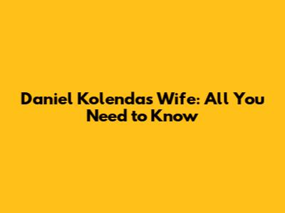 Daniel Kolenda's Wife: All You Need to Know