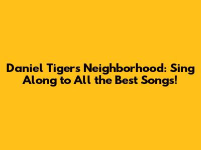 Daniel Tiger's Neighborhood: Sing Along to All the Best Songs!