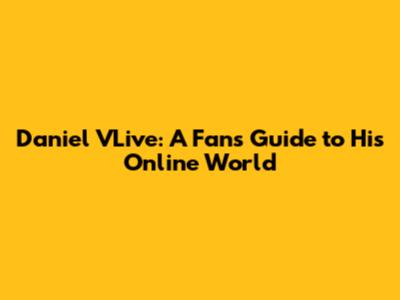 Daniel VLive: A Fan's Guide to His Online World