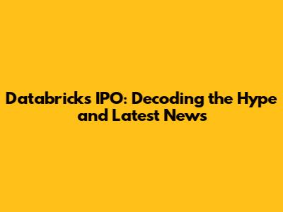 Databricks IPO: Decoding the Hype and Latest News