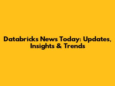 Databricks News Today: Updates, Insights & Trends