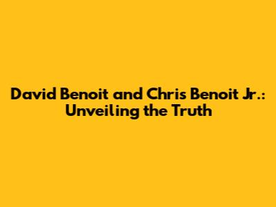 David Benoit and Chris Benoit Jr.: Unveiling the Truth