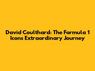 David Coulthard: The Formula 1 Icon's Extraordinary Journey