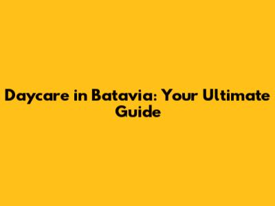 Daycare in Batavia: Your Ultimate Guide