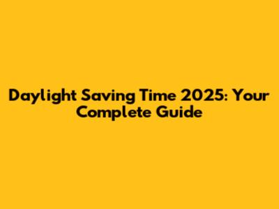 Daylight Saving Time 2025: Your Complete Guide