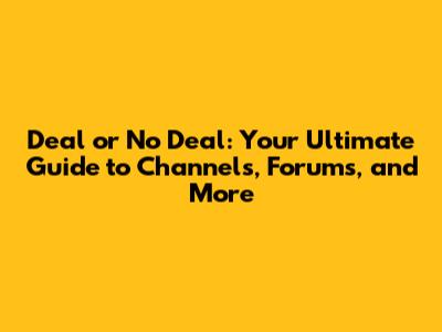 Deal or No Deal: Your Ultimate Guide to Channels, Forums, and More