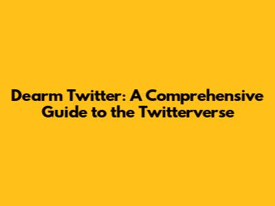 Dearm Twitter: A Comprehensive Guide to the Twitterverse