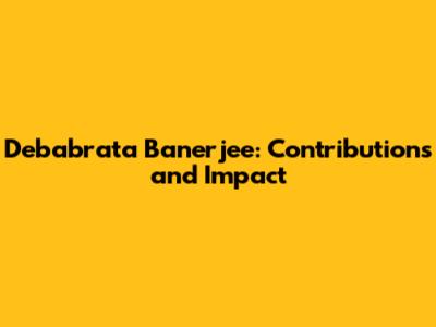 Debabrata Banerjee: Contributions and Impact