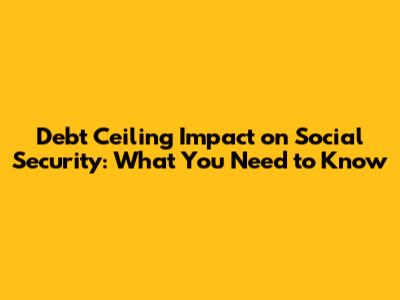 Debt Ceiling Impact on Social Security: What You Need to Know