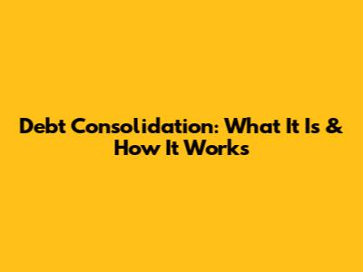 Debt Consolidation: What It Is & How It Works