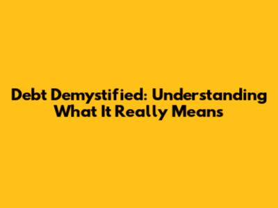 Debt Demystified: Understanding What It Really Means