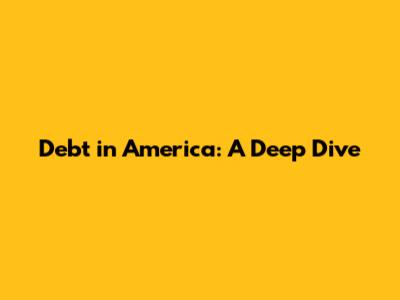 Debt in America: A Deep Dive