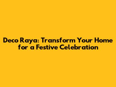 Deco Raya: Transform Your Home for a Festive Celebration