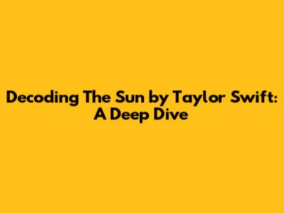 Decoding 'The Sun' by Taylor Swift: A Deep Dive