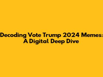 Decoding 'Vote Trump 2024' Memes: A Digital Deep Dive