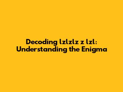 Decoding 'lzlzlz z lzl': Understanding the Enigma
