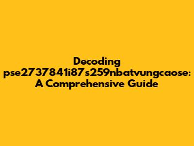 Decoding 'pse2737841i87s259nbatvungcaose': A Comprehensive Guide