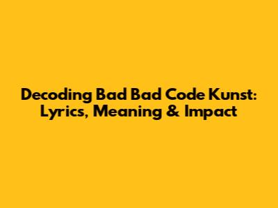 Decoding Bad Bad Code Kunst: Lyrics, Meaning & Impact