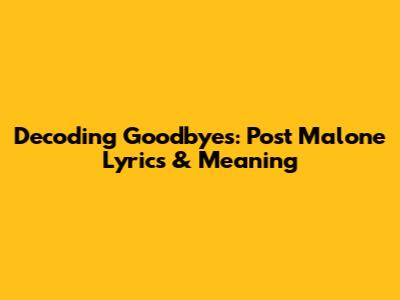 Decoding Goodbyes: Post Malone Lyrics & Meaning