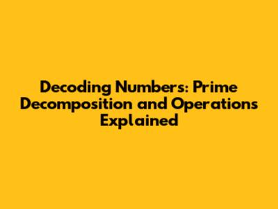 Decoding Numbers: Prime Decomposition and Operations Explained