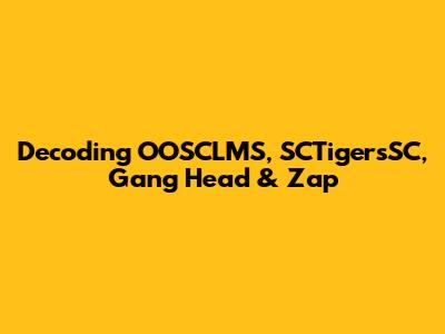 Decoding OOSCLMS, SCTigersSC, Gang Head & Zap