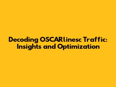 Decoding OSCARlinesc Traffic: Insights and Optimization