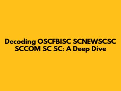 Decoding OSCFBISC SCNEWSCSC SCCOM SC SC: A Deep Dive