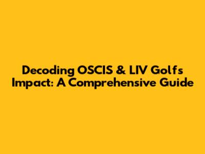 Decoding OSCIS & LIV Golf's Impact: A Comprehensive Guide