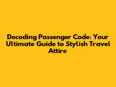 Decoding Passenger Code: Your Ultimate Guide to Stylish Travel Attire