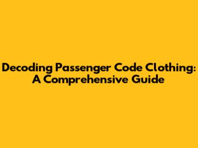 Decoding Passenger Code Clothing: A Comprehensive Guide