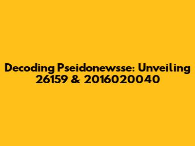 Decoding Pseidonewsse: Unveiling 26159 & 2016020040