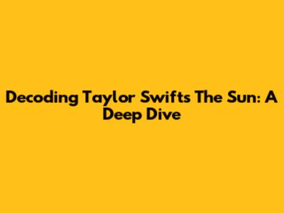 Decoding Taylor Swift's 'The Sun': A Deep Dive