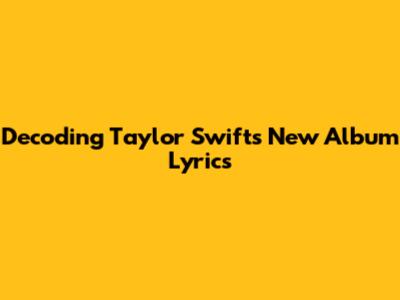 Decoding Taylor Swift's New Album Lyrics