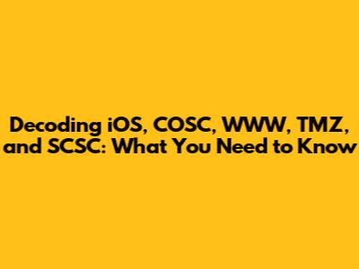 Decoding iOS, COSC, WWW, TMZ, and SCSC: What You Need to Know