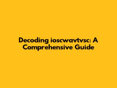 Decoding ioscwavtvsc: A Comprehensive Guide