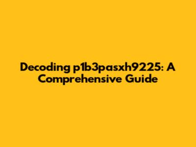 Decoding p1b3pasxh9225: A Comprehensive Guide