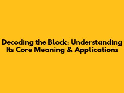Decoding the Block: Understanding Its Core Meaning & Applications
