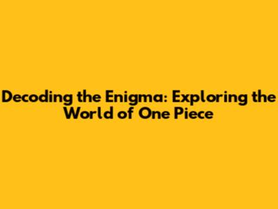 Decoding the Enigma: Exploring the World of One Piece